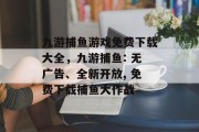 九游捕鱼游戏免费下载大全，九游捕鱼: 无广告、全新开放, 免费下载捕鱼大作战