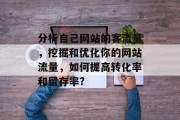 分析自己网站的客流量，挖掘和优化你的网站流量，如何提高转化率和留存率?，提升网站流量策略，理解目标用户，优化用户体验, 增强转化率与留存率