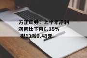 方正证券：上半年净利润同比下降6.15% 拟10派0.48元