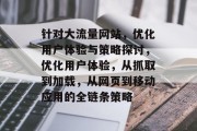 针对大流量网站，优化用户体验与策略探讨，优化用户体验，从抓取到加载，从网页到移动应用的全链条策略，构建高质量用户体验，从抓取到加载，全方位优化网站策略探索