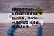 如何使用MacBook上的插件管理插件更新及删除，Macbook插件管理 插件更新 删除方法，Macbook插件管理 - 更新与删除