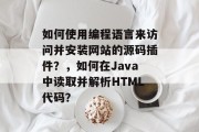 如何使用编程语言来访问并安装网站的源码插件？，如何在Java中读取并解析HTML代码？