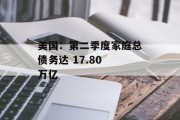 美国：第二季度家庭总债务达 17.80 万亿