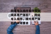 网站导入插件如何帮助提高用户体验？，网站导入插件，提升用户体验的关键要素