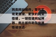 同类网站插件，帮你实现更便捷、更快的网页搭建，一键搭建网站神器，类比插件助你快速搭建快达，一键式官网搭建神器-类比插件，让你轻松搭建快达网站