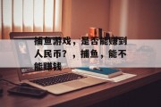 捕鱼游戏，是否能赚到人民币？，捕鱼，能不能赚钱