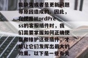 在 WordPress 网站后台中，经常会遇到一些客服插件的问题。这些问题可能是由于用户操作不当、功能缺失或者是更新问题等原因造成的。因此，在使用WordPress的客服插件时，我们需要掌握如何正确使用和维护这些插件，才能让它们发挥出最大的效果。以下是一些有关如何正确使用WordPress客服插件的信息。，如何正确使用WordPress客服插件？，如何使用WordPress客服插件？