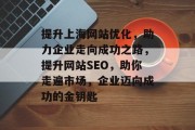 提升上海网站优化，助力企业走向成功之路，提升网站SEO，助你走遍市场，企业迈向成功的金钥匙，上海SEO，帮助企业走向成功的金钥匙