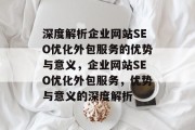 深度解析企业网站SEO优化外包服务的优势与意义，企业网站SEO优化外包服务，优势与意义的深度解析，企业网站SEO优化外包服务，其优势与意义分析