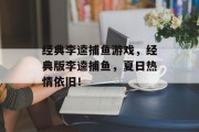 经典李逵捕鱼游戏，经典版李逵捕鱼，夏日热情依旧！