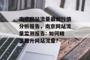 南京网站流量最新行情分析报告，南京网站流量监测报告: 如何精准提升网站流量?