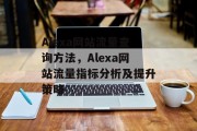 Alexa网站流量查询方法，Alexa网站流量指标分析及提升策略，Alexa网站流量，流量追踪、监测与提升策略