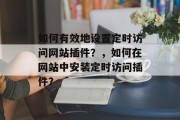 如何有效地设置定时访问网站插件？，如何在网站中安装定时访问插件？，如何设置自动定时访问网站插件？