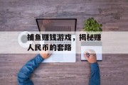 捕鱼赚钱游戏，揭秘赚人民币的套路