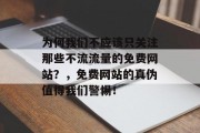 为何我们不应该只关注那些不流流量的免费网站？，免费网站的真伪值得我们警惕！，免费网站真相，流量不足如何辨别真假？