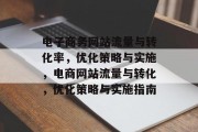 电子商务网站流量与转化率，优化策略与实施，电商网站流量与转化，优化策略与实施指南，电商网站流量优化，从基础到策略，实战指南