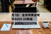 博时基金热点解析11月7日：金交所黄金现货AU99.99跌幅达2.35%