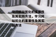 学习网站优化的重要性及其实践方法，学习网站优化的重要性及其实践方法，学习网站优化的重要性及实践方法