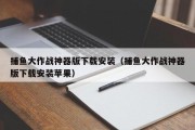 捕鱼大作战神器版下载安装（捕鱼大作战神器版下载安装苹果）