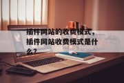 插件网站的收费模式，插件网站收费模式是什么？，插件网站收费模式类型有哪些