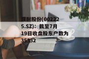 濮耐股份(002225.SZ)：截至7月19日收盘股东户数为35332