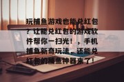 玩捕鱼游戏也能兑红包？让能兑红包的游戏软件帮你一扫光！，手机捕鱼新奇玩法，还能兑红包的捕鱼神器来了！