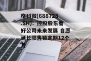 格科微(688728.SH)：控股股东看好公司未来发展 自愿延长限售锁定期12个月