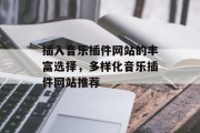 插入音乐插件网站的丰富选择，多样化音乐插件网站推荐，从流行到独立，各种音乐插件网站的选择与推荐