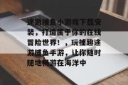 途游捕鱼小游戏下载安装，打造属于你的在线冒险世界！，玩捕趣途游捕鱼手游，让你随时随地畅游在海洋中