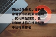 网站优化排名，提升搜索引擎排名的关键策略，优化网站SEO，关键策略让你在搜索引擎中获得高排名，优化SEO策略，提升搜索引擎排名的关键因素