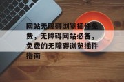 网站无障碍浏览插件免费，无障碍网站必备，免费的无障碍浏览插件指南，免费无障碍浏览插件指南，你必须拥有的必备工具！