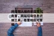 网站假人插件的滥用与危害，网站垃圾信息识别工具，危害和应对策略，网站垃圾信息识别工具的危害及应对策略