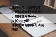 如何利用jq插件网站进行数据爬取与清洗？，如何使用Node.js jQuery插件实现网站抓取与清洗功能