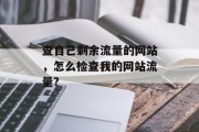 查自己剩余流量的网站，怎么检查我的网站流量?，如何查看我的网站流量？