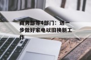 商务部等4部门：进一步做好家电以旧换新工作