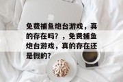 免费捕鱼炮台游戏，真的存在吗？，免费捕鱼炮台游戏，真的存在还是假的？