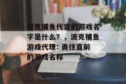 波克捕鱼代言的游戏名字是什么？，波克捕鱼游戏代理: 勇往直前的游戏名称