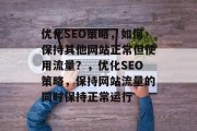 优化SEO策略，如何保持其他网站正常但使用流量？，优化SEO策略，保持网站流量的同时保持正常运行