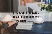 沪深股通|日联科技7月24日获外资卖出0.09%股份