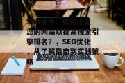 SEO插件，如何优化您的网站以提高搜索引擎排名？，SEO优化，从了解指南到实践策略，SEO优化，全面指南