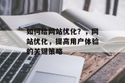 如何给网站优化？，网站优化，提高用户体验的关键策略