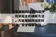 万能破解网站密码插件，找到安全的破解方法？，万能破解网站密码插件，安全破解技巧，万能破解网站密码插件，安全破解技巧分享