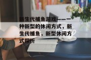 新生代捕鱼游戏——一种新型的休闲方式，新生代捕鱼，新型休闲方式探析