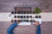 捕鱼赚钱游戏的真伪？，真假捕鱼游戏，真实还是假的判断误区