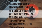 在如今的互联网时代，开发新的WordPress网站管理插件变得越来越重要。这些插件不仅提供了强大的功能，而且易于使用。今天我们就来讨论一些热门的WordPress网站管理插件。，热门WordPress网站管理插件大全