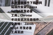 从浏览器插件下载到网站插件安装，JavaScript开发必备工具，Chrome 手动安装浏览器插件，全攻略！ JavaScript 开发必备工具实战