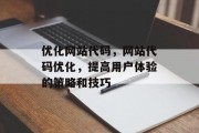 优化网站代码，网站代码优化，提高用户体验的策略和技巧，提升用户体验，网站代码优化策略与技巧分享