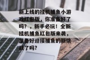 新上线的挂机捕鱼小游戏红包版，你准备好了吗？，新手必玩！全新挂机捕鱼红包版来袭，准备好迎接捕鱼的新挑战了吗?