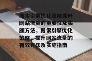 搜索引擎优化策略提升网站流量的重要性及实施方法，搜索引擎优化策略，提升网站流量的有效方法及实施指南，搜索引擎优化策略，提升网站流量的关键及实践指南