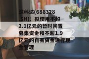 深科达(688328.SH)：拟使用不超2.1亿元的暂时闲置募集资金和不超1.9亿元的自有资金进行现金管理